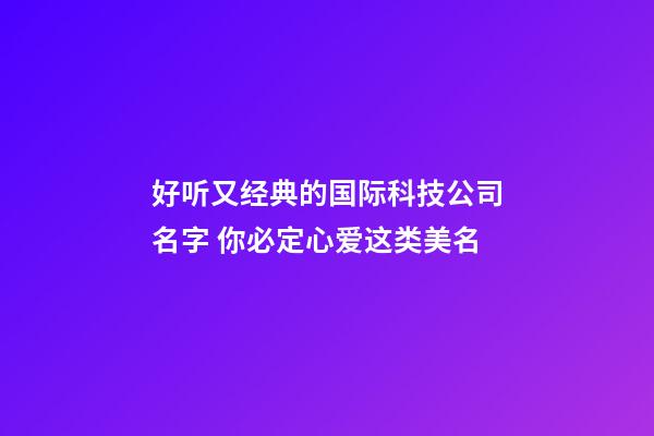 好听又经典的国际科技公司名字 你必定心爱这类美名-第1张-公司起名-玄机派